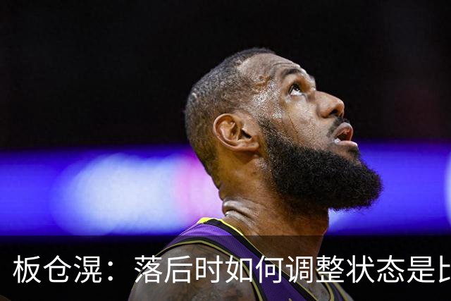 板仓滉：落后时如何调整状态是比赛关键 比赛很难但全员都很冷静